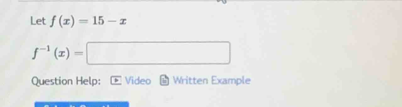 let $f(x)=15 - x$ $f^{-1}(x)=square$ question help: video written examp…