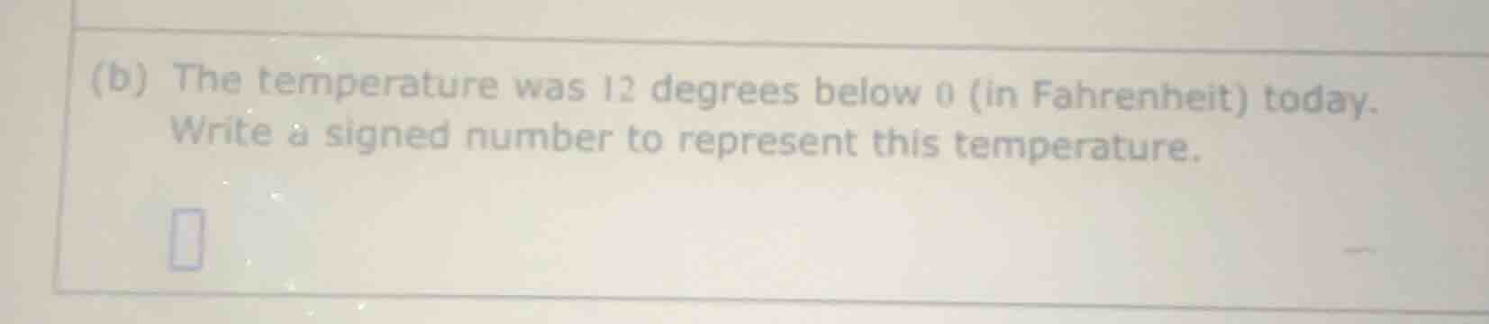 (b) the temperature was 12 degrees below 0 (in fahrenheit) today. write…