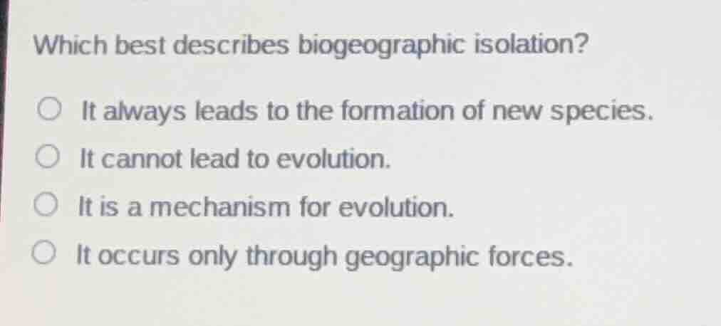 which best describes biogeographic isolation? ○ it always leads to the …