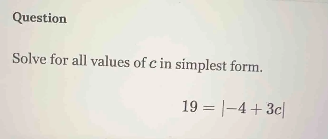 question solve for all values of c in simplest form. 19 = |-4 + 3c|
