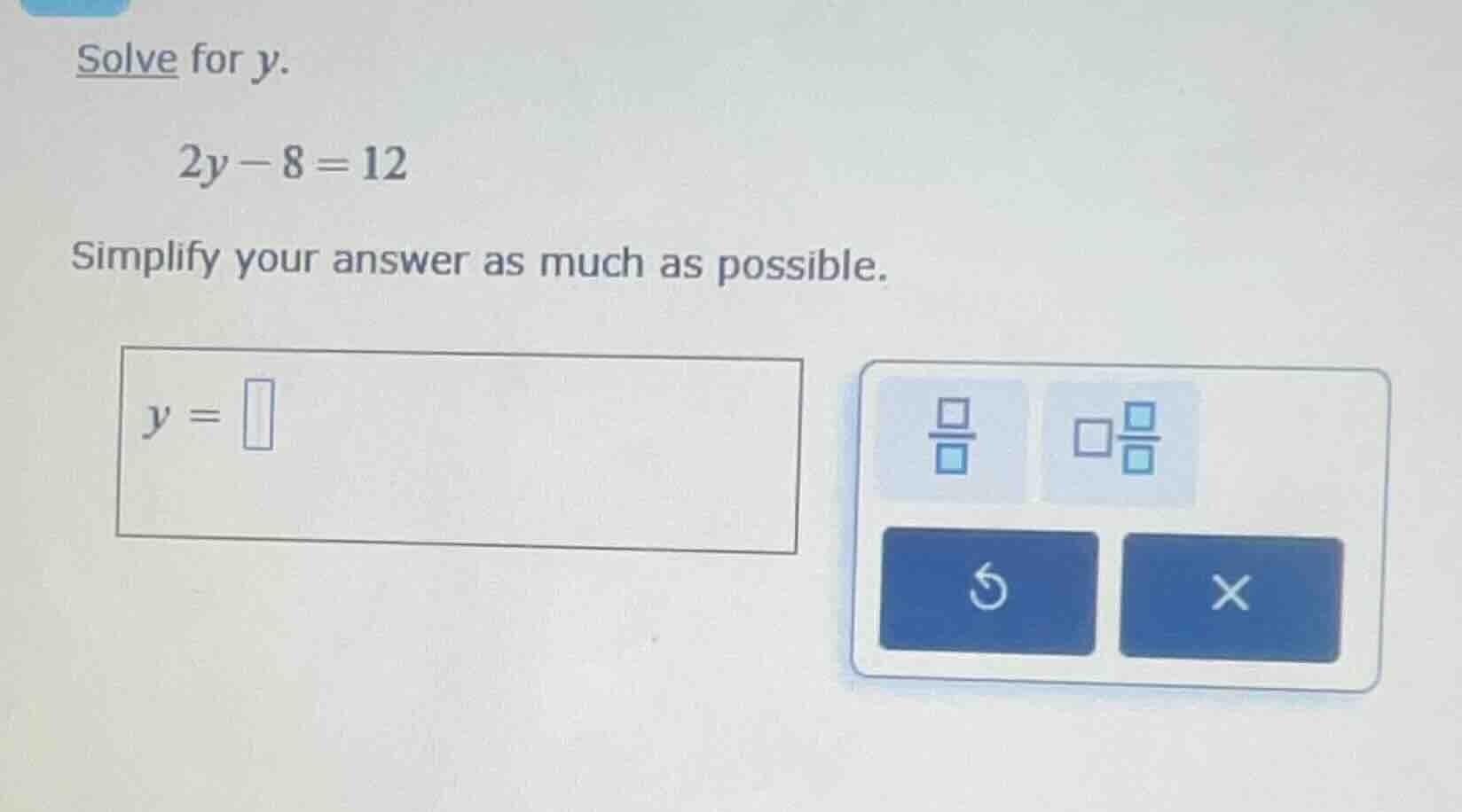 solve for y. 2y - 8 = 12 simplify your answer as much as possible. ( y …