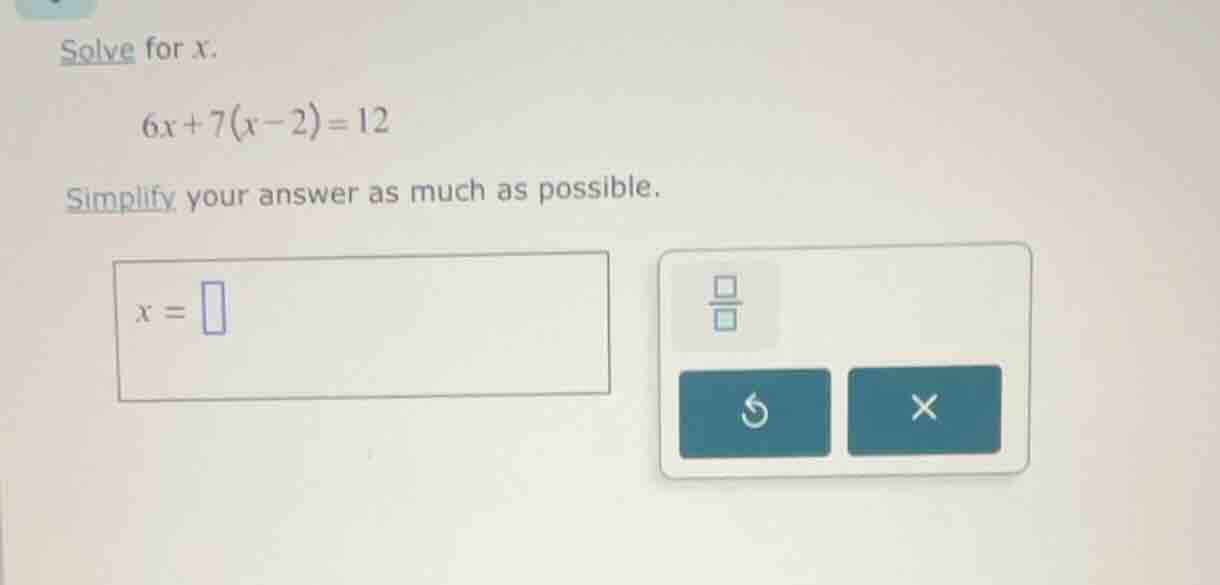 solve for x. 6x + 7(x - 2) = 12 simplify your answer as much as possibl…