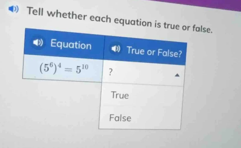 tell whether each equation is true or false. equation: $(5^{6})^{4}=5^{…