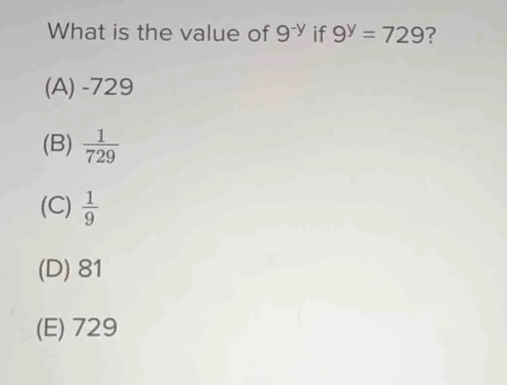 what is the value of $9^{-y}$ if $9^y = 729$? (a) -729 (b) $\frac{1}{72…