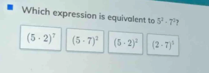 which expression is equivalent to $5^2 \\cdot 7^2$?\ $(5 \\cdot 2)^7$ $…