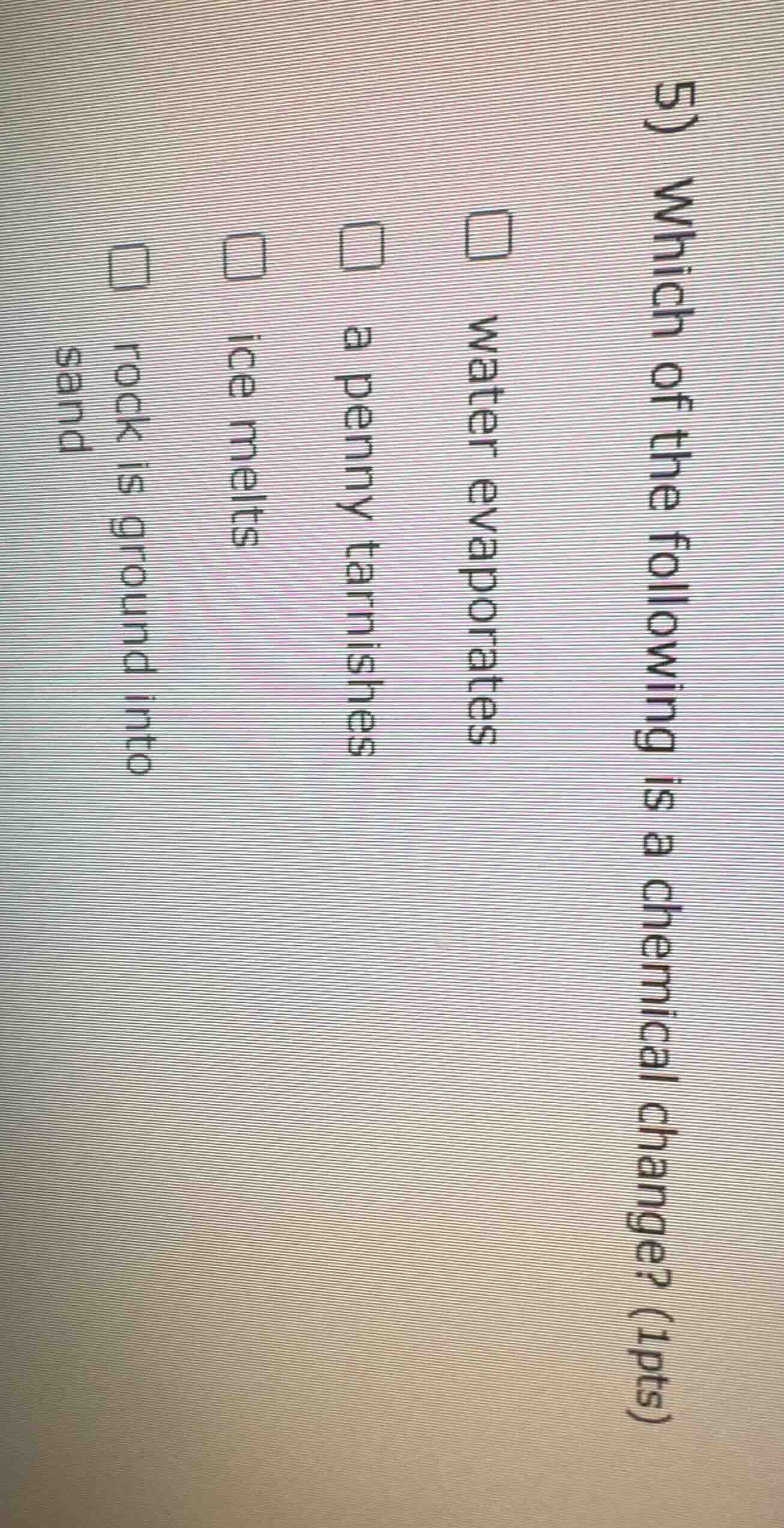 5) which of the following is a chemical change? (1pts) water evaporates…