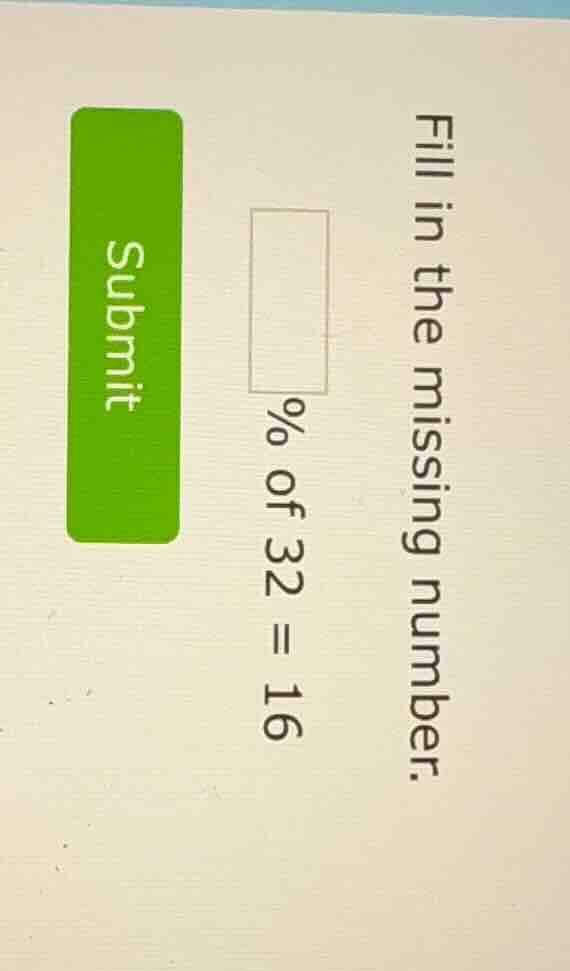 fill in the missing number. □ % of 32 = 16 submit