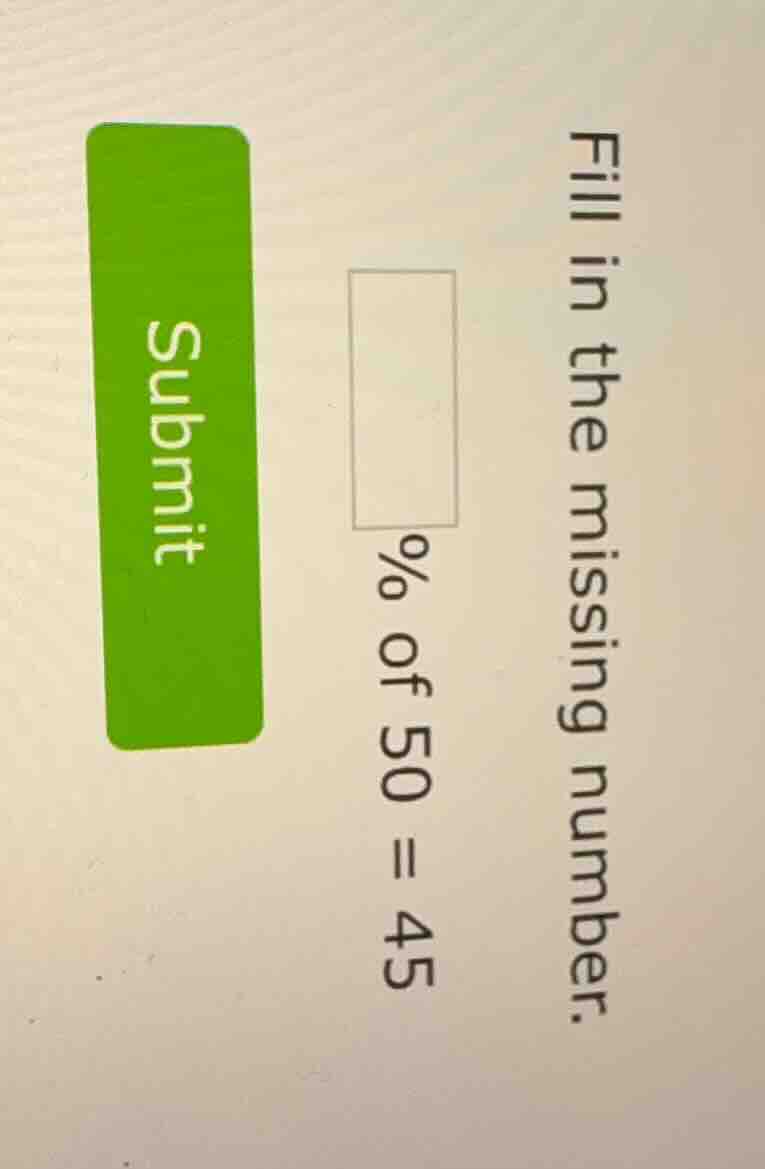 fill in the missing number. □ % of 50 = 45 submit
