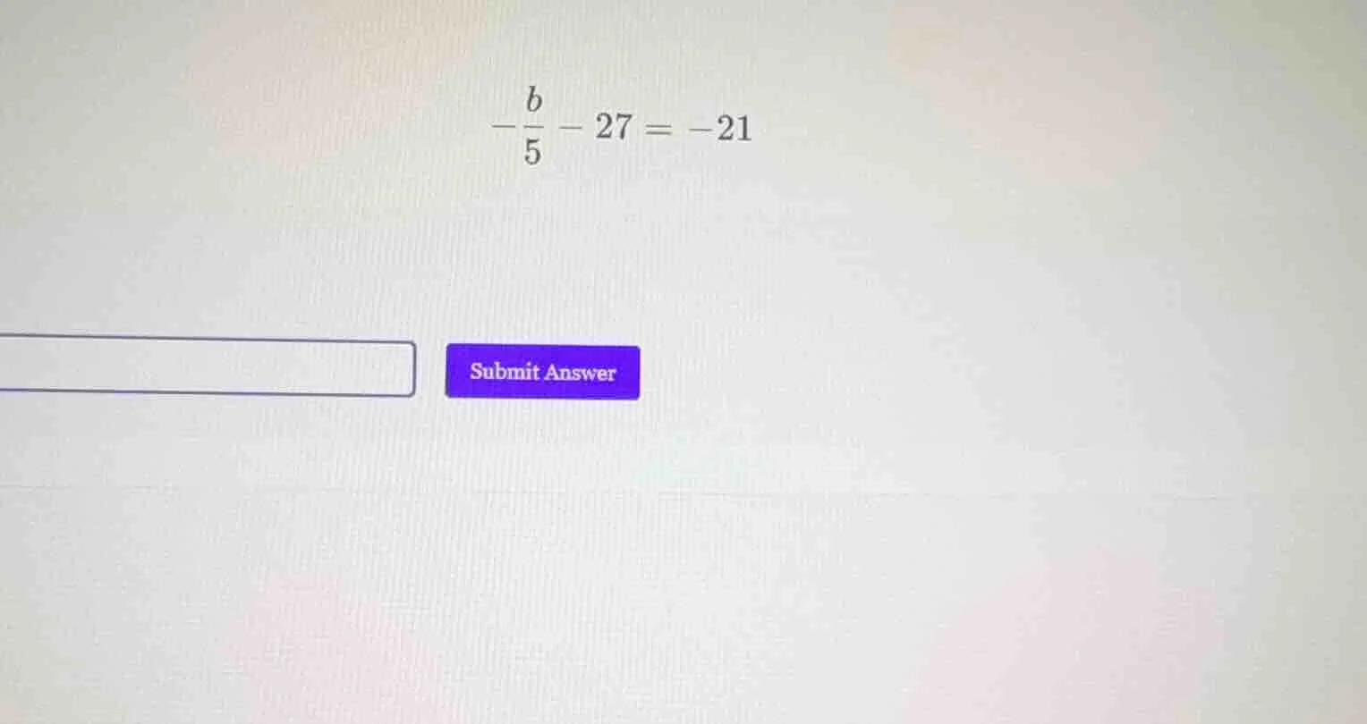 solve the equation: $-dfrac{b}{5} - 27 = -21$