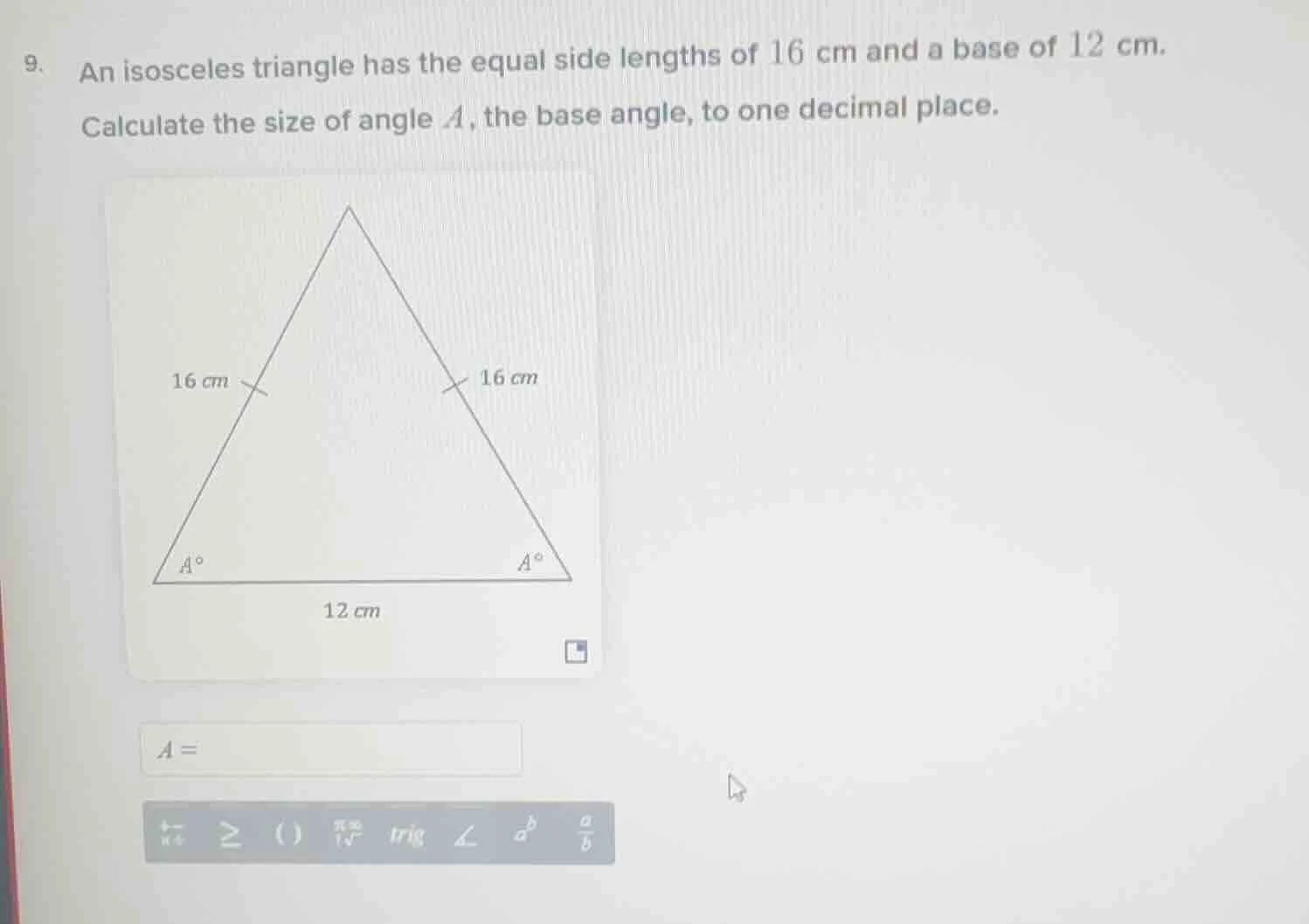 9. an isosceles triangle has the equal side lengths of 16 cm and a base…