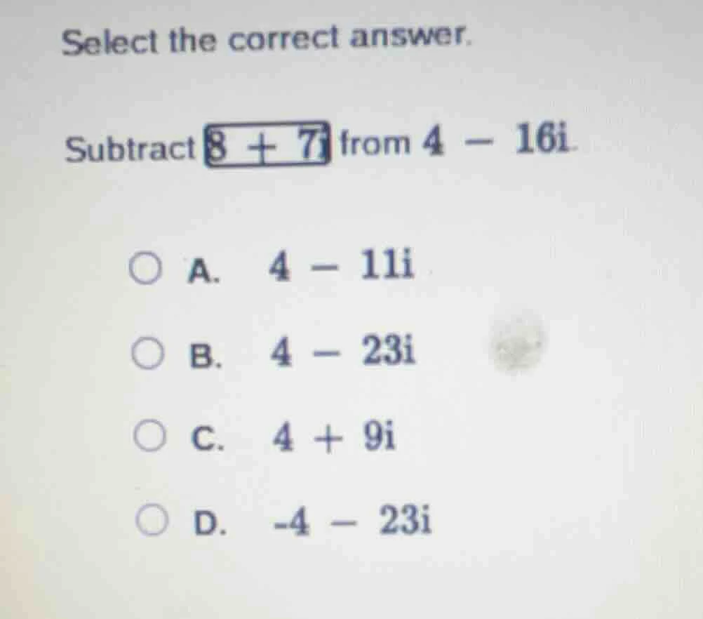 select the correct answer. subtract 8 + 7i from 4 - 16i. a. 4 - 11i b. …
