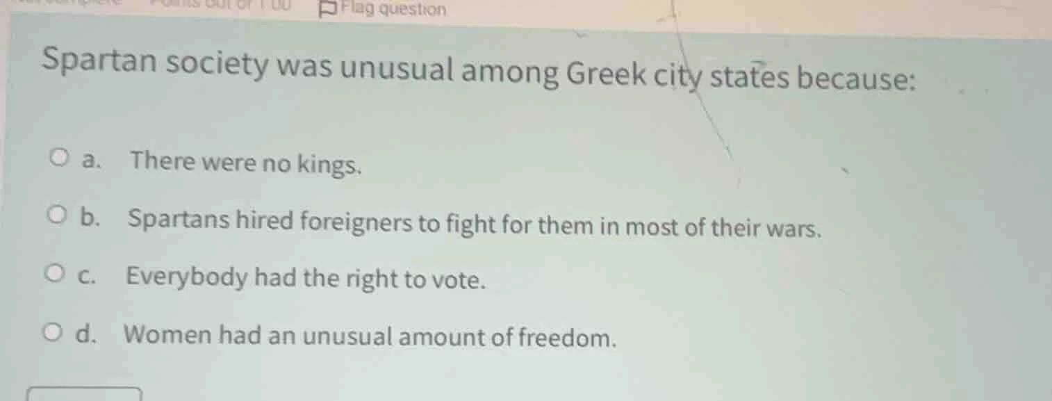 spartan society was unusual among greek city states because: a. there w…