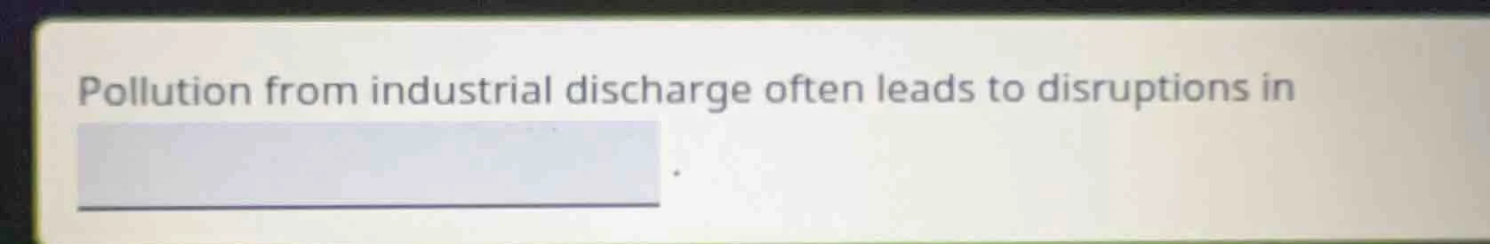 pollution from industrial discharge often leads to disruptions in