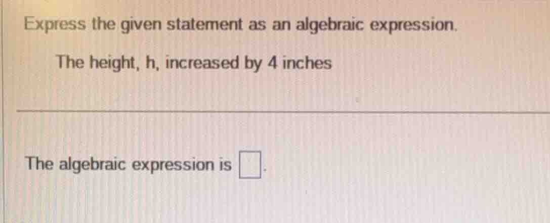 express the given statement as an algebraic expression. the height, h, …