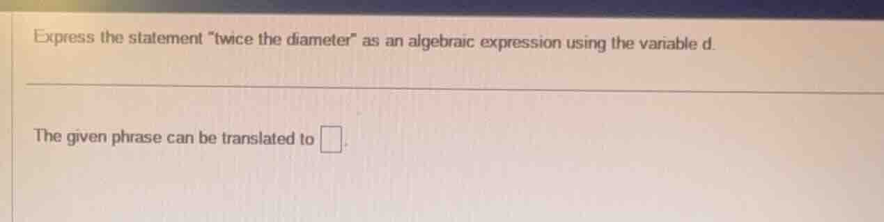 express the statement \twice the diameter\ as an algebraic expression u…