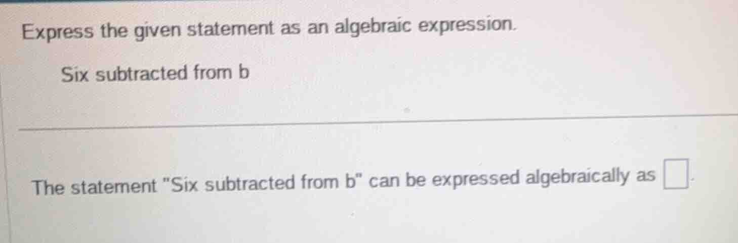 express the given statement as an algebraic expression. six subtracted …