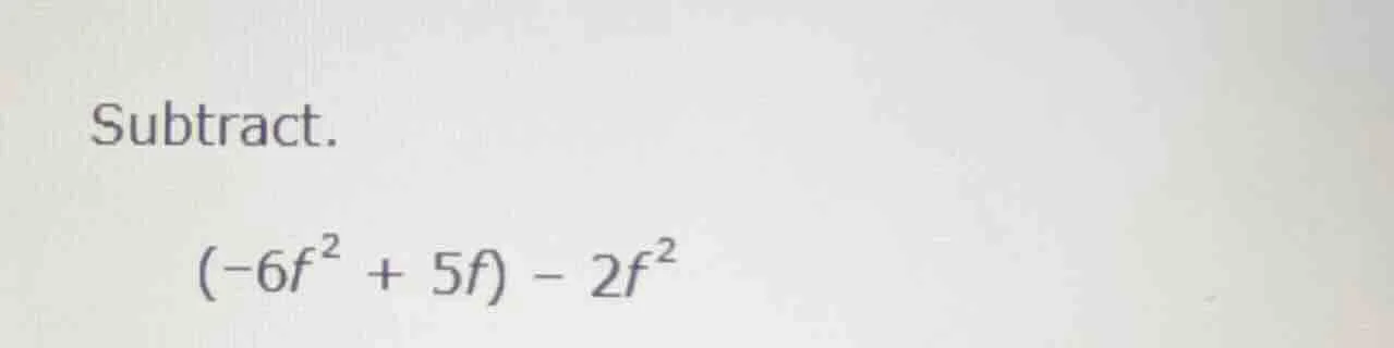 subtract. \\((-6f^{2} + 5f) - 2f^{2}\\)