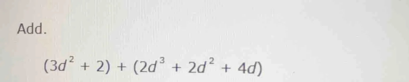 add. $(3d^{2} + 2) + (2d^{3} + 2d^{2} + 4d)$