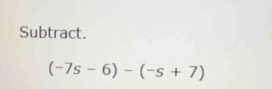 subtract. (-7s - 6) - (-s + 7)