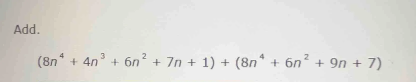 add. $(8n^{4}+4n^{3}+6n^{2}+7n + 1)+(8n^{4}+6n^{2}+9n + 7)$