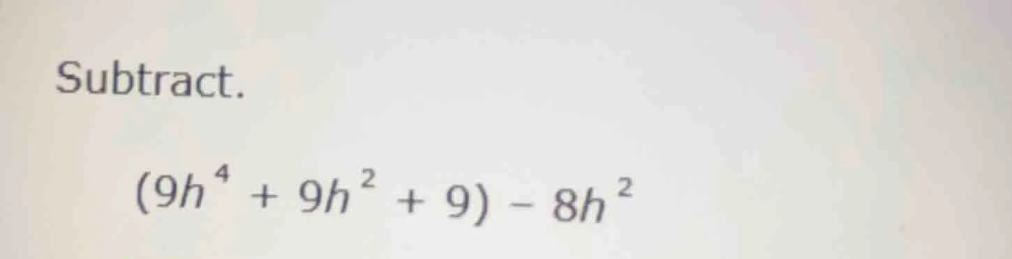 subtract. \\((9h^{4} + 9h^{2} + 9) - 8h^{2}\\)
