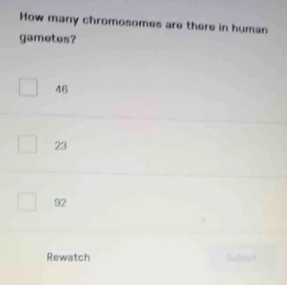 how many chromosomes are there in human gametes? 46 23 92 rewatch submit