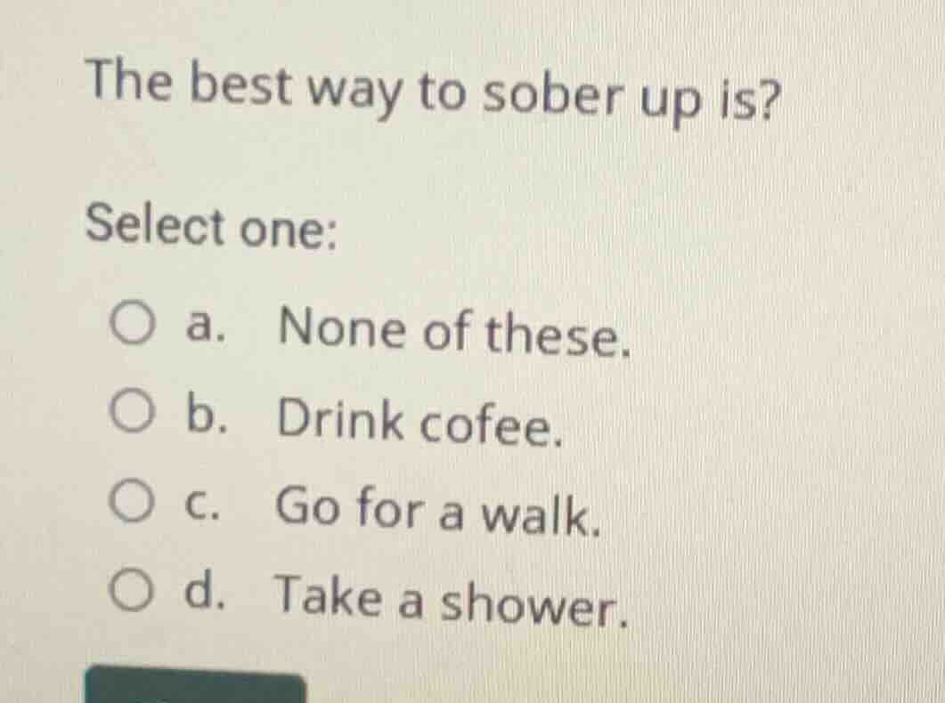the best way to sober up is? select one: a. none of these. b. drink cof…