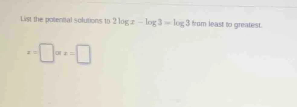 list the potential solutions to $2\\log x - \\log 3 = \\log 3$ from lea…