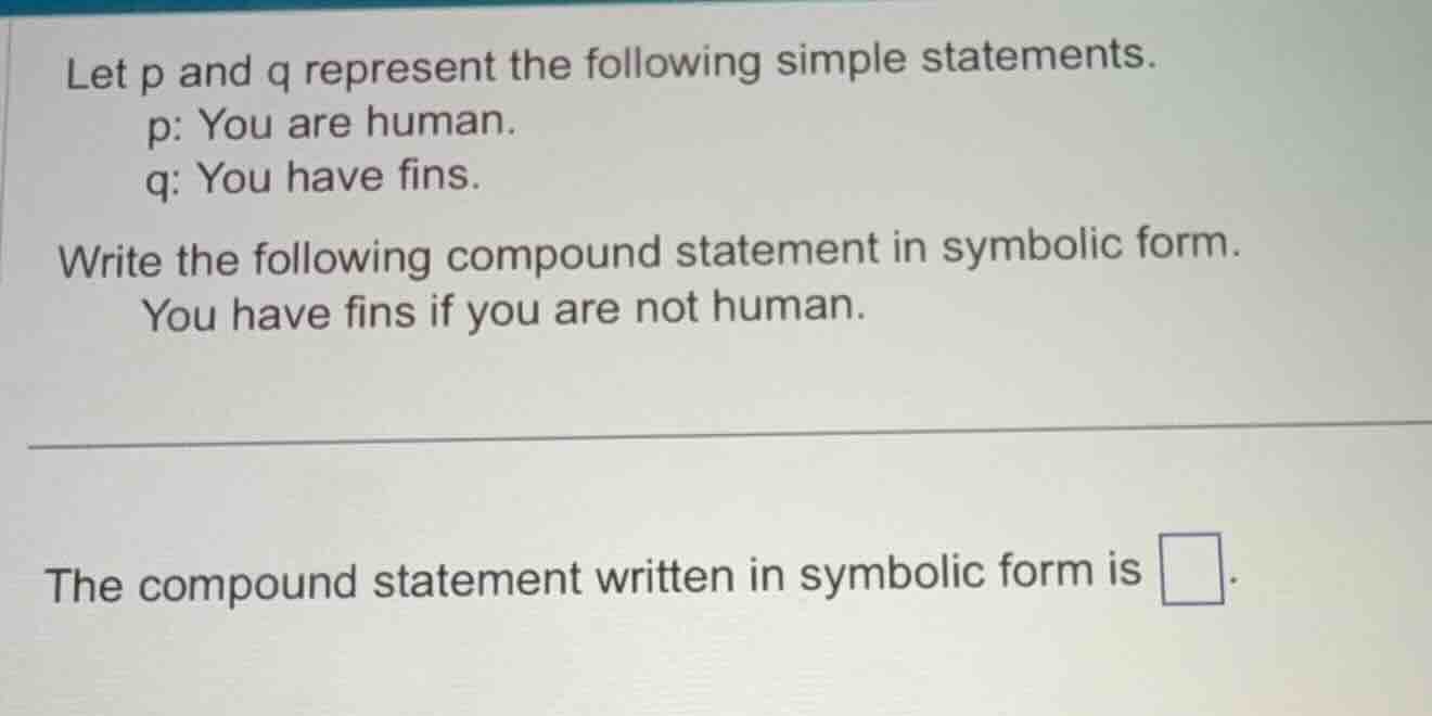let p and q represent the following simple statements. p: you are human…