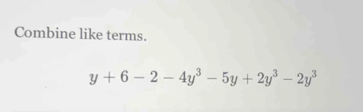 combine like terms. y + 6 - 2 - 4y³ - 5y + 2y³ - 2y³
