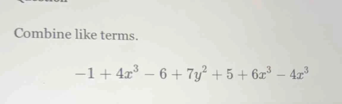 combine like terms. $-1 + 4x^{3} - 6 + 7y^{2} + 5 + 6x^{3} - 4x^{3}$