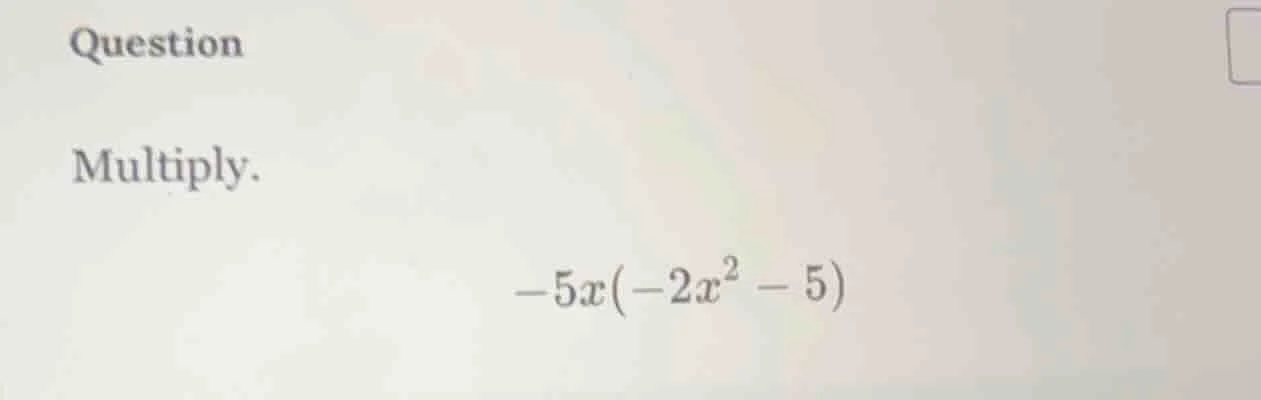 question multiply. \\(-5x(-2x^2 - 5)\\)