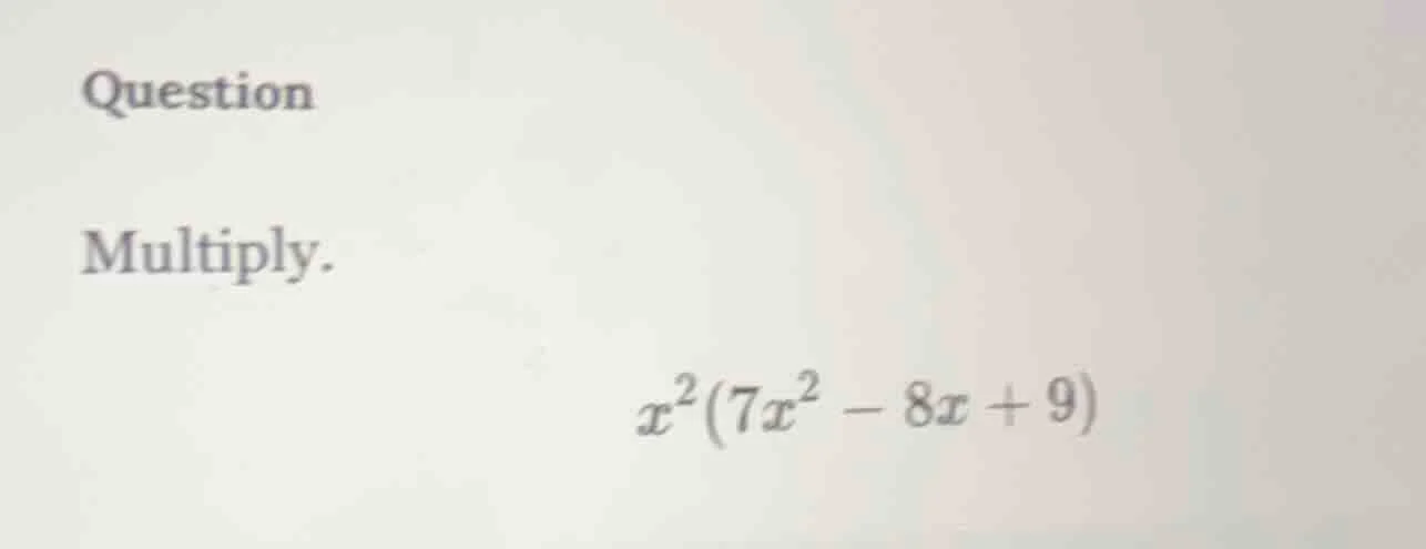 question multiply. $x^2(7x^2 - 8x + 9)$