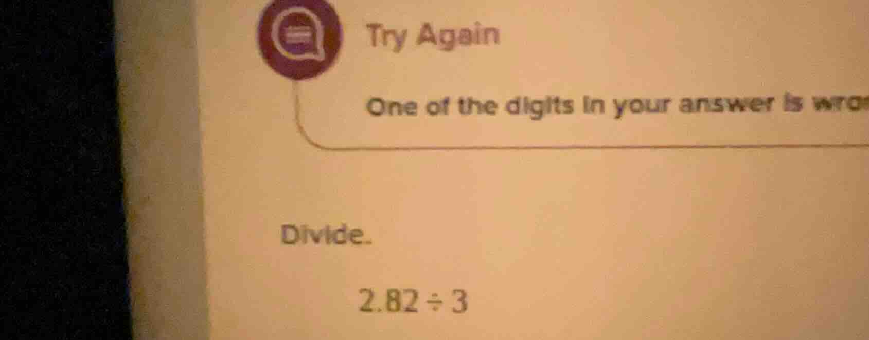 try again one of the digits in your answer is wro divide. 2.82 ÷ 3