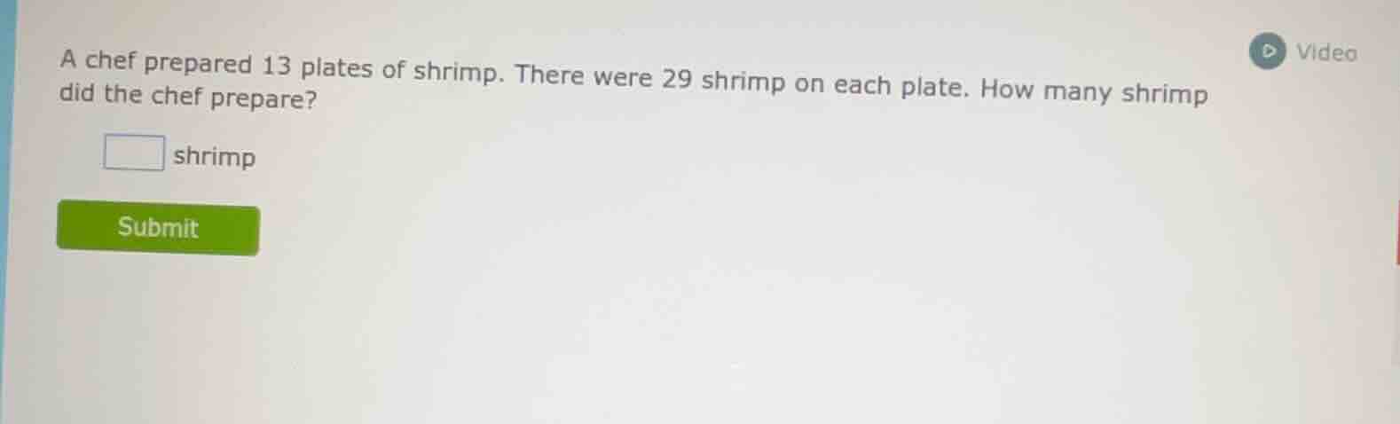 a chef prepared 13 plates of shrimp. there were 29 shrimp on each plate…