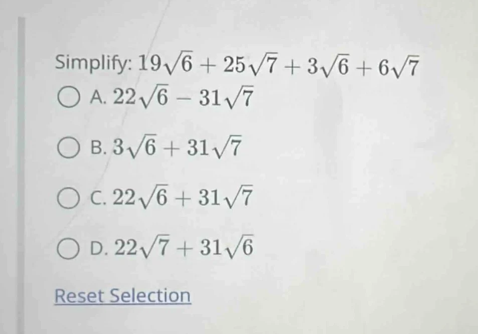 simplify: $19sqrt{6} + 25sqrt{7} + 3sqrt{6} + 6sqrt{7}$ a. $22sqrt{6} -…
