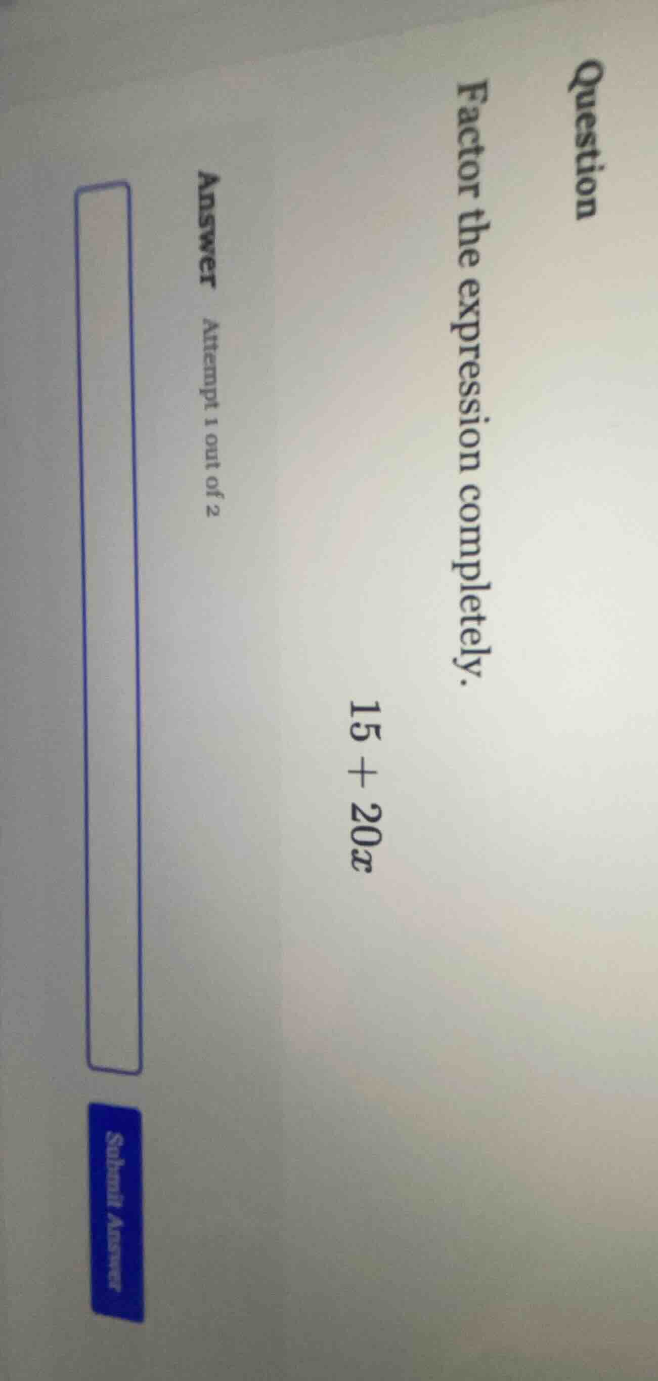 question factor the expression completely. 15 + 20x answer attempt 1 ou…