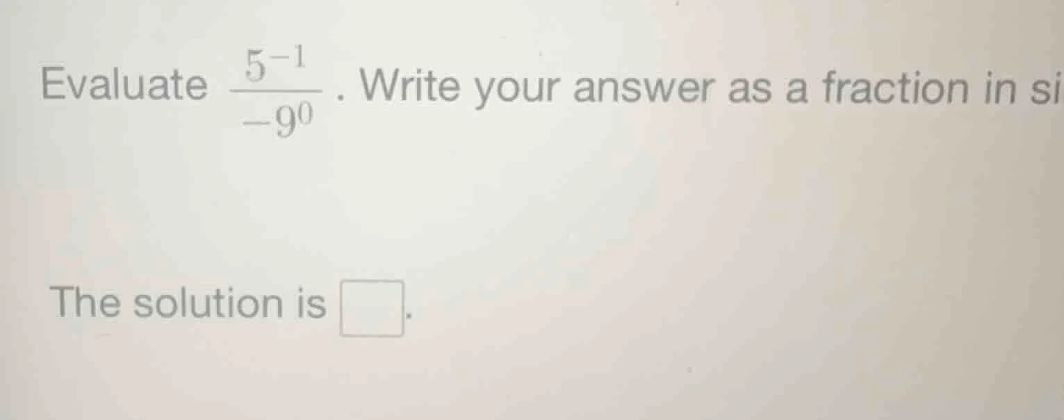 evaluate \\(\frac{5^{-1}}{-9^{0}}\\). write your answer as a fraction i…