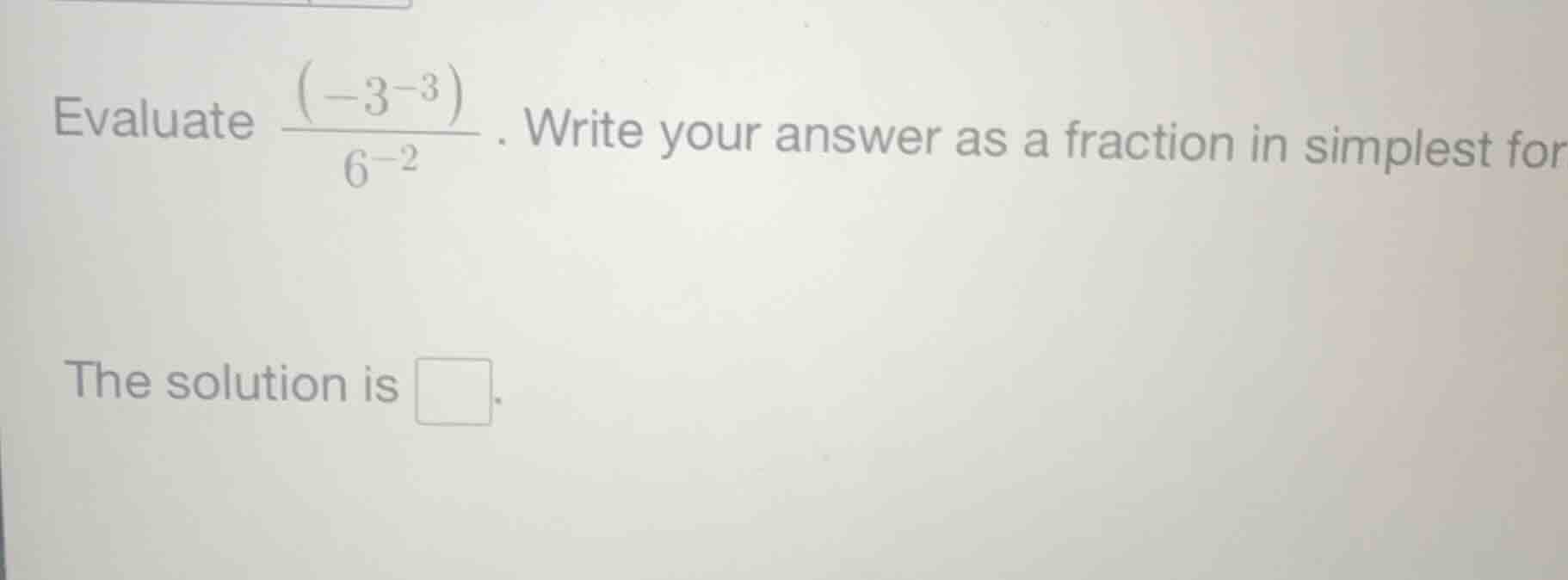 evaluate \\(\\frac{(-3^{-3})}{6^{-2}}\\). write your answer as a fracti…