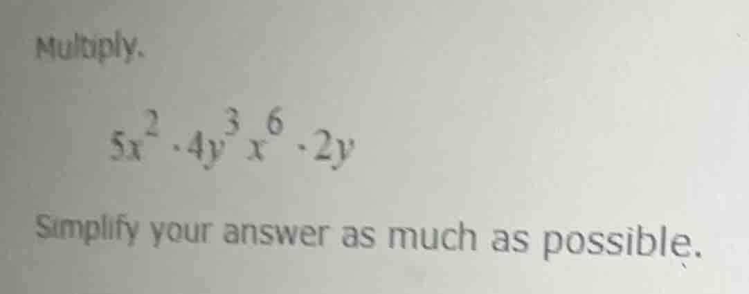multiply. $5x^{2}\\cdot 4y^{3}x^{6}\\cdot 2y$ simplify your answer as m…