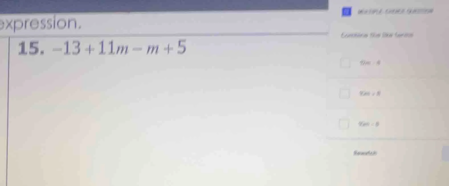 expression. 15. $-13 + 11m - m + 5$ multiple choice question combine li…