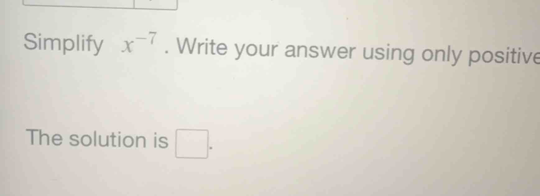 simplify $x^{-7}$. write your answer using only positive the solution i…