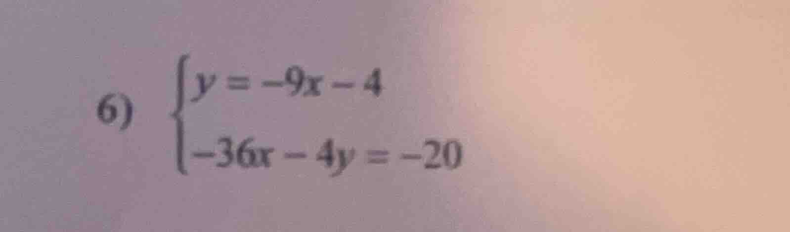 6) \\begin{cases} y = -9x - 4 \\\\ -36x - 4y = -20 \\end{cases}