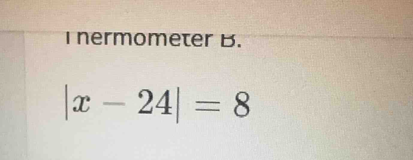 thermometer b. $|x - 24| = 8$