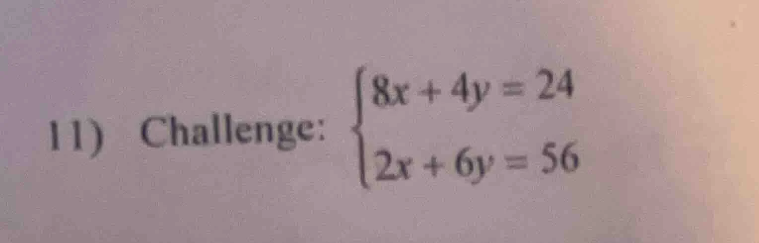 11) challenge: \\begin{cases}8x + 4y = 24 \\\\ 2x + 6y = 56\\end{cases}