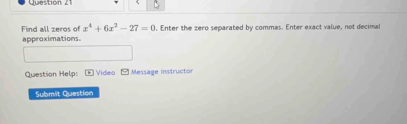 find all zeros of ( x^4 + 6x^2 - 27 = 0 ). enter the zero separated by …