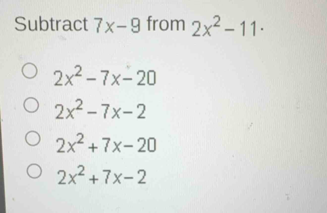 subtract $7x - 9$ from $2x^2 - 11$. $\\bigcirc$ $2x^2 - 7x - 20$ $\\big…