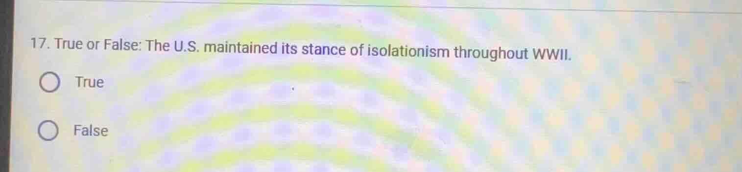 17. true or false: the u.s. maintained its stance of isolationism throu…