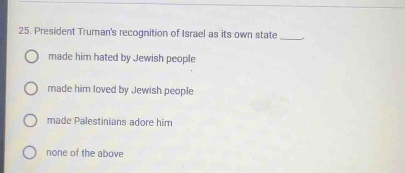 25. president trumans recognition of israel as its own state _____. mad…