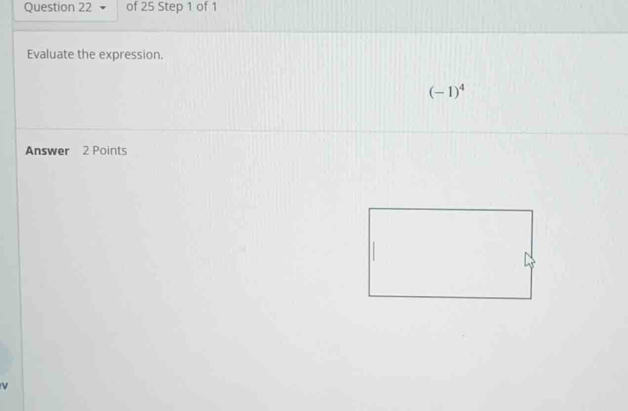 question 22 of 25 step 1 of 1 evaluate the expression. $(-1)^4$ answer …